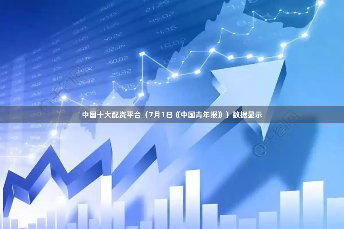 中国十大配资平台（7月1日《中国青年报》）数据显示