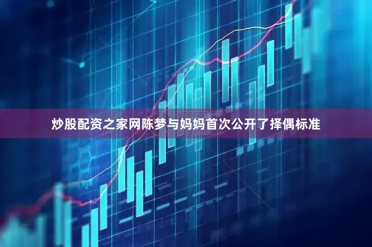 炒股配资之家网陈梦与妈妈首次公开了择偶标准