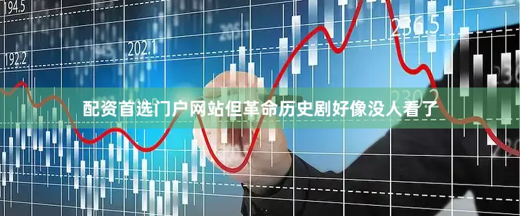 配资首选门户网站但革命历史剧好像没人看了