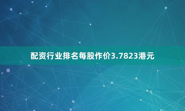 配资行业排名每股作价3.7823港元