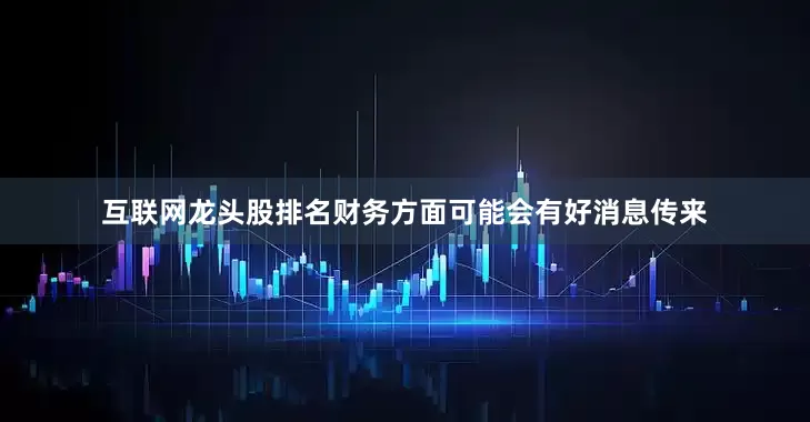 互联网龙头股排名财务方面可能会有好消息传来