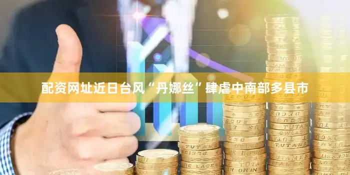 配资网址近日台风“丹娜丝”肆虐中南部多县市
