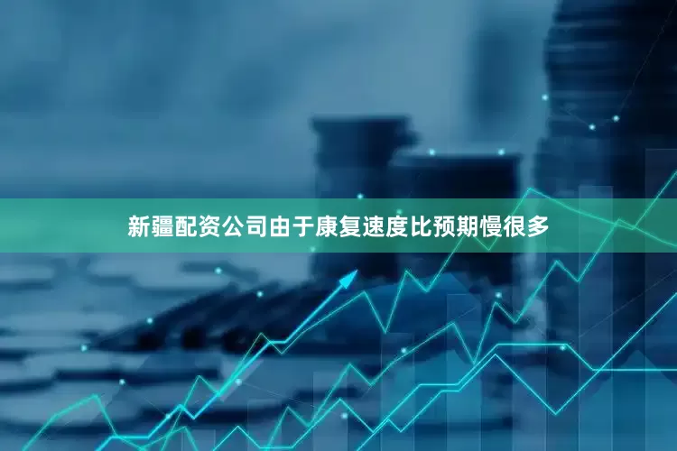 新疆配资公司由于康复速度比预期慢很多