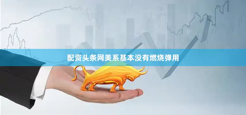 配资头条网美系基本没有燃烧弹用