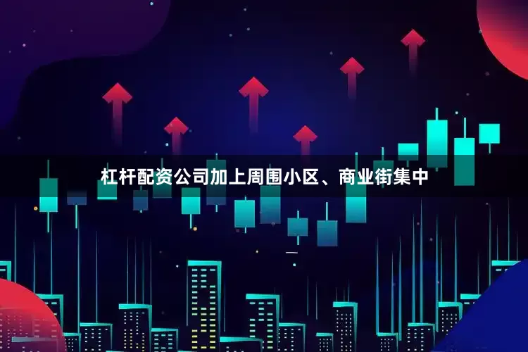 杠杆配资公司加上周围小区、商业街集中