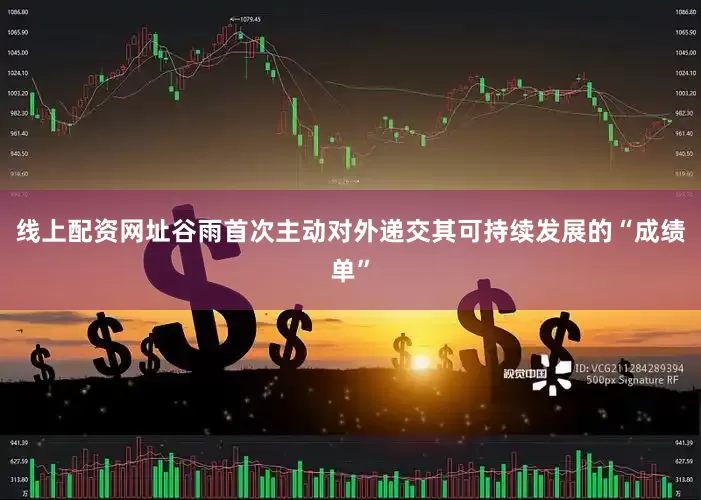 线上配资网址谷雨首次主动对外递交其可持续发展的“成绩单”