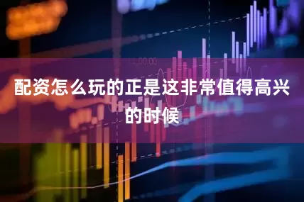 配资怎么玩的正是这非常值得高兴的时候