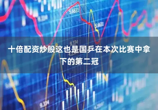 十倍配资炒股这也是国乒在本次比赛中拿下的第二冠