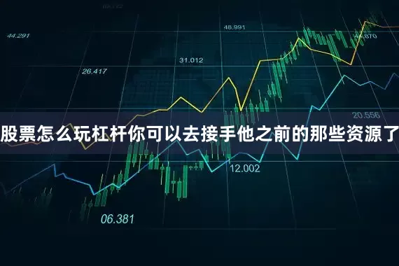 股票怎么玩杠杆你可以去接手他之前的那些资源了