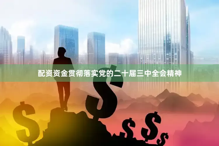 配资资金贯彻落实党的二十届三中全会精神