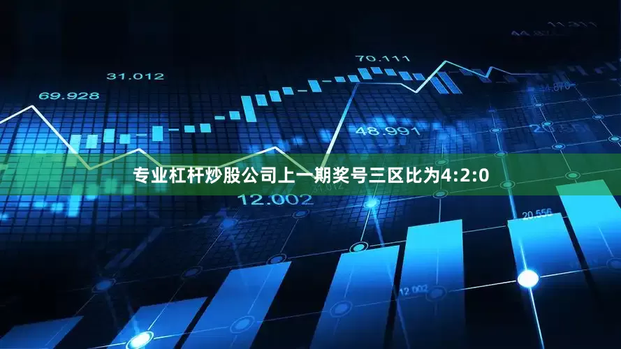 专业杠杆炒股公司上一期奖号三区比为4:2:0