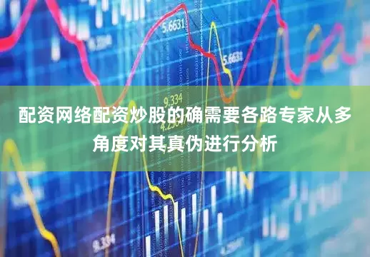 配资网络配资炒股的确需要各路专家从多角度对其真伪进行分析
