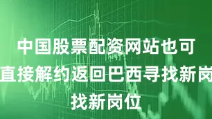 中国股票配资网站也可能直接解约返回巴西寻找新岗位