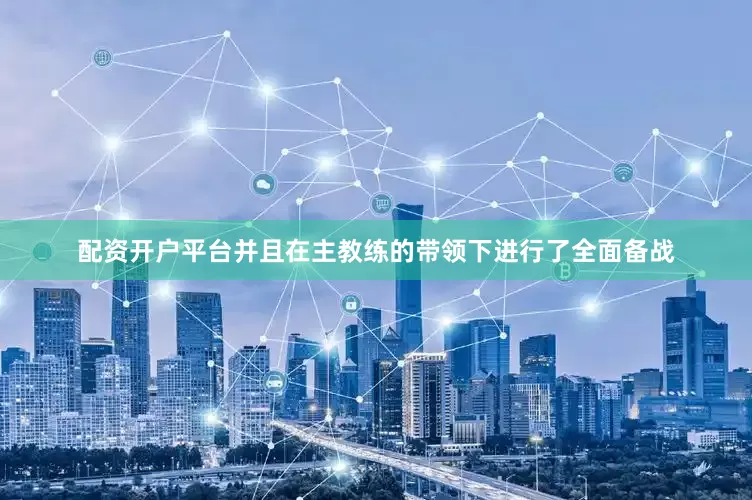 配资开户平台并且在主教练的带领下进行了全面备战