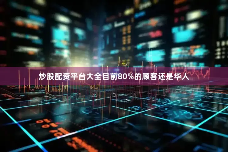 炒股配资平台大全目前80%的顾客还是华人