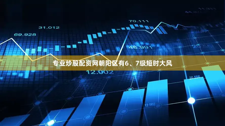 专业炒股配资网朝阳区有6、7级短时大风