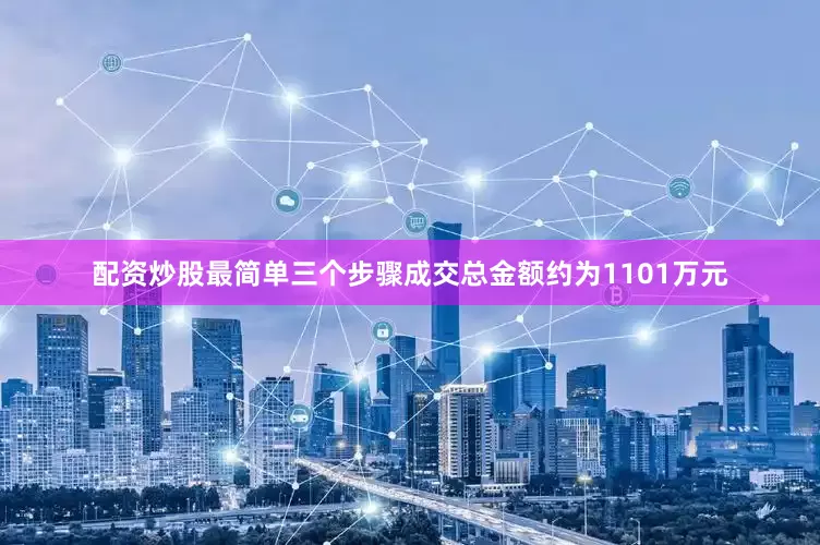 配资炒股最简单三个步骤成交总金额约为1101万元