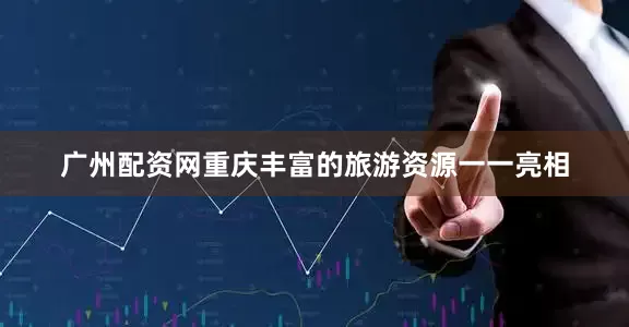 广州配资网重庆丰富的旅游资源一一亮相