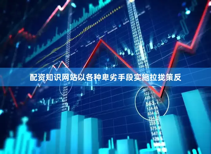 配资知识网站以各种卑劣手段实施拉拢策反