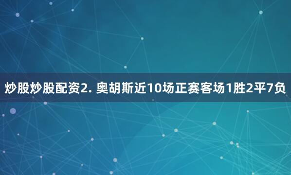炒股炒股配资　　2. 奥胡斯近10场正赛客场1胜2平7负