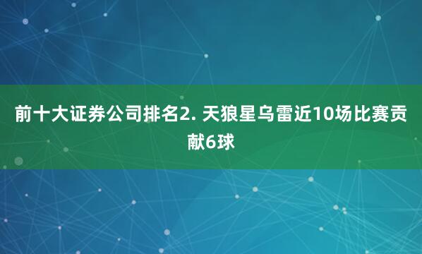 前十大证券公司排名　　2. 天狼星乌雷近10场比赛贡献6球