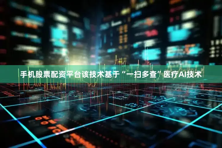 手机股票配资平台该技术基于“一扫多查”医疗AI技术