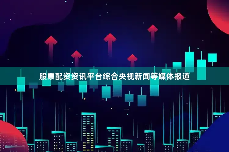 股票配资资讯平台综合央视新闻等媒体报道