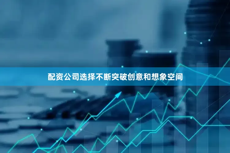 配资公司选择不断突破创意和想象空间