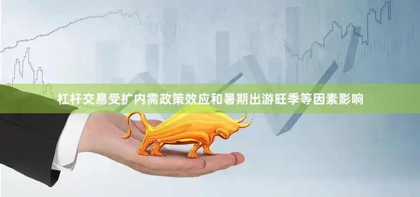 杠杆交易受扩内需政策效应和暑期出游旺季等因素影响