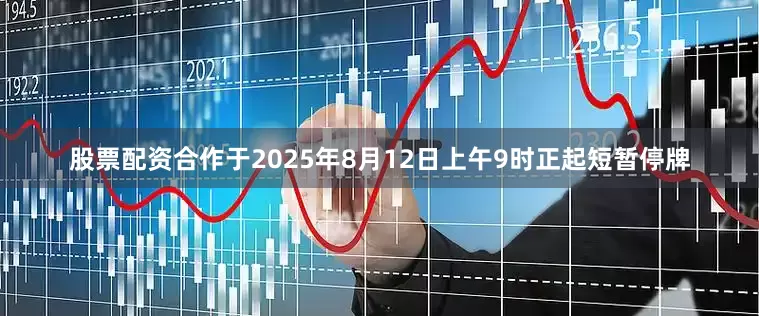 股票配资合作于2025年8月12日上午9时正起短暂停牌
